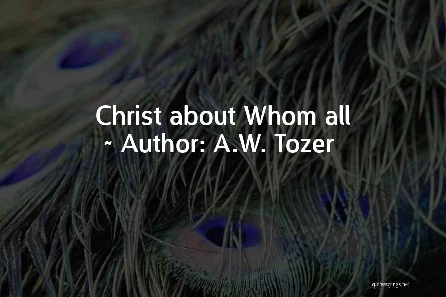 A.W. Tozer Quotes: Christ About Whom All