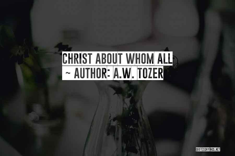 A.W. Tozer Quotes: Christ About Whom All