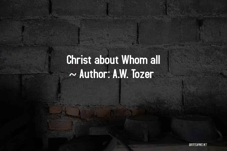 A.W. Tozer Quotes: Christ About Whom All