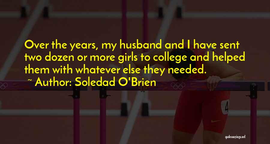 Soledad O'Brien Quotes: Over The Years, My Husband And I Have Sent Two Dozen Or More Girls To College And Helped Them With