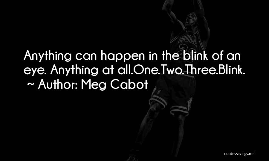 Meg Cabot Quotes: Anything Can Happen In The Blink Of An Eye. Anything At All.one.two.three.blink.