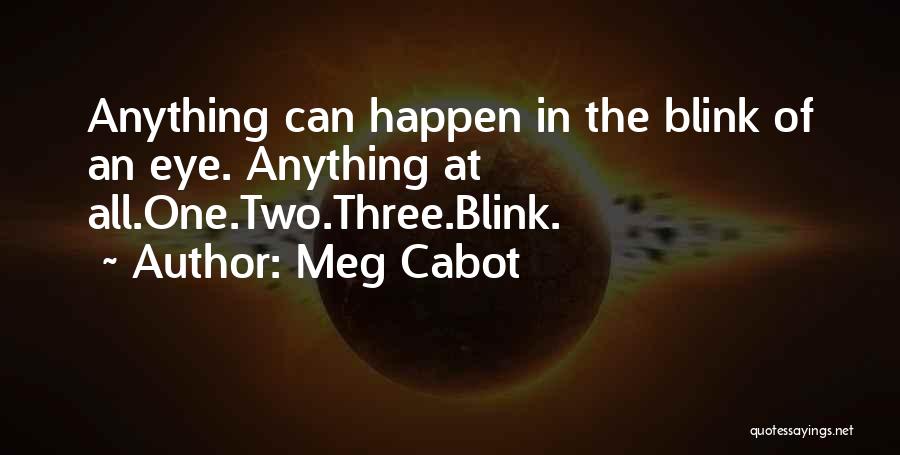 Meg Cabot Quotes: Anything Can Happen In The Blink Of An Eye. Anything At All.one.two.three.blink.