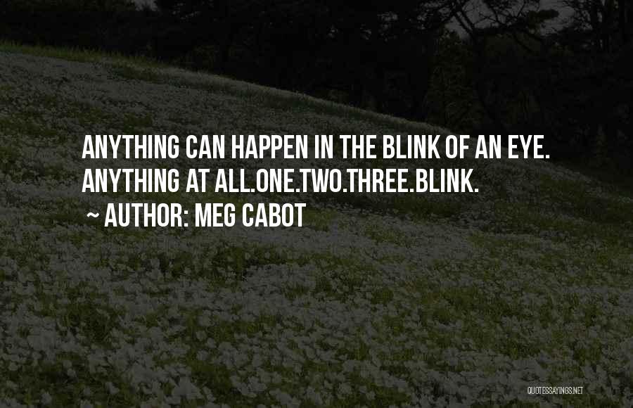 Meg Cabot Quotes: Anything Can Happen In The Blink Of An Eye. Anything At All.one.two.three.blink.
