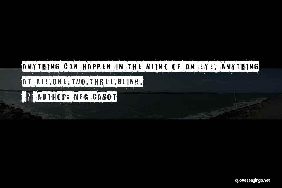 Meg Cabot Quotes: Anything Can Happen In The Blink Of An Eye. Anything At All.one.two.three.blink.