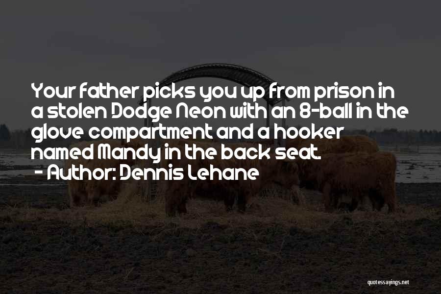 Dennis Lehane Quotes: Your Father Picks You Up From Prison In A Stolen Dodge Neon With An 8-ball In The Glove Compartment And