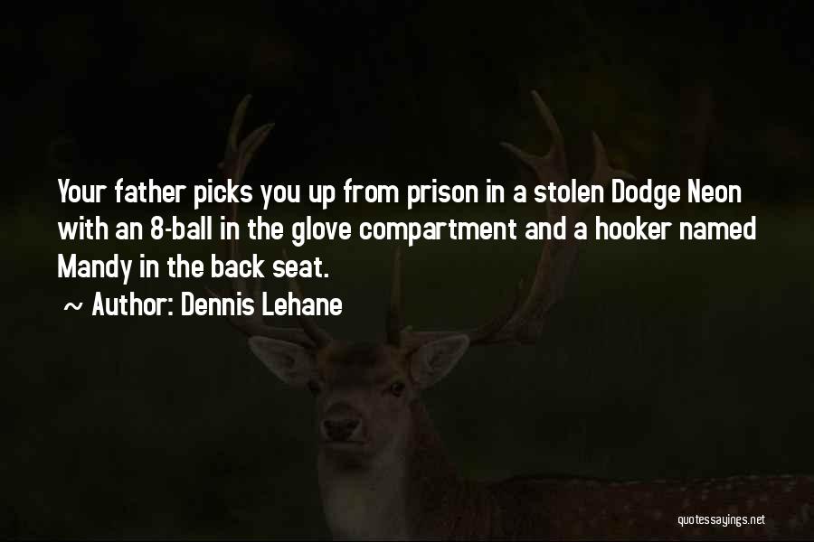 Dennis Lehane Quotes: Your Father Picks You Up From Prison In A Stolen Dodge Neon With An 8-ball In The Glove Compartment And