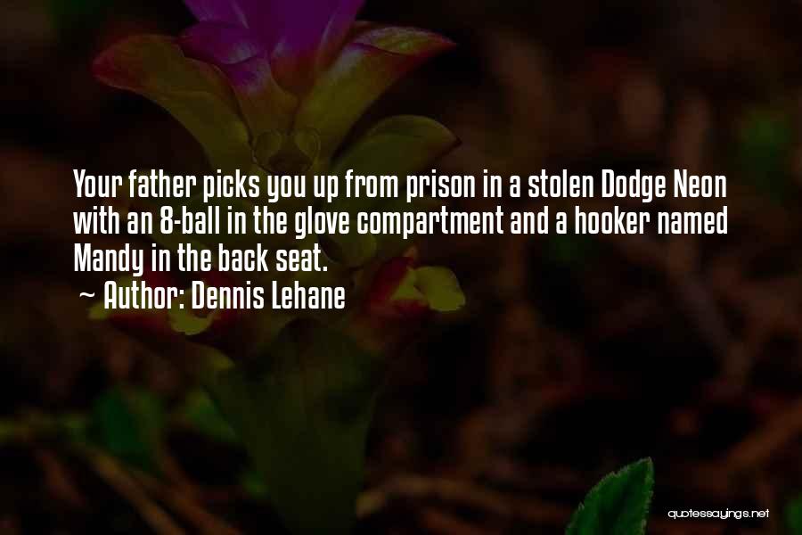 Dennis Lehane Quotes: Your Father Picks You Up From Prison In A Stolen Dodge Neon With An 8-ball In The Glove Compartment And