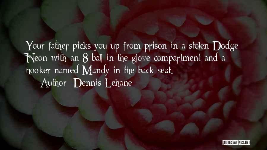 Dennis Lehane Quotes: Your Father Picks You Up From Prison In A Stolen Dodge Neon With An 8-ball In The Glove Compartment And