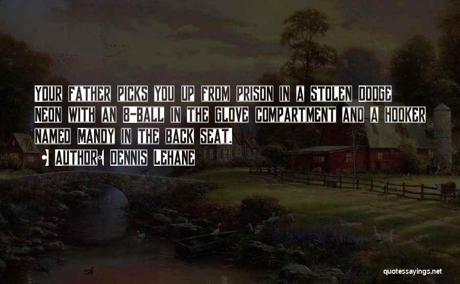 Dennis Lehane Quotes: Your Father Picks You Up From Prison In A Stolen Dodge Neon With An 8-ball In The Glove Compartment And