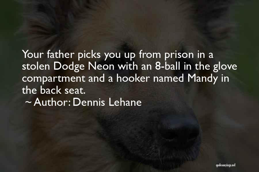 Dennis Lehane Quotes: Your Father Picks You Up From Prison In A Stolen Dodge Neon With An 8-ball In The Glove Compartment And