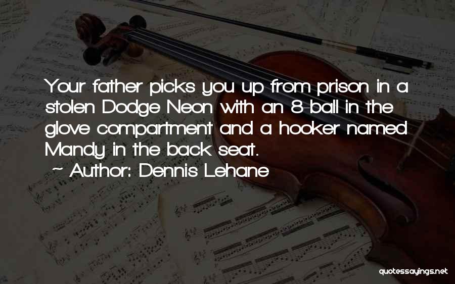 Dennis Lehane Quotes: Your Father Picks You Up From Prison In A Stolen Dodge Neon With An 8-ball In The Glove Compartment And