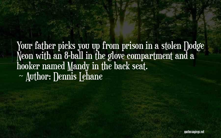 Dennis Lehane Quotes: Your Father Picks You Up From Prison In A Stolen Dodge Neon With An 8-ball In The Glove Compartment And