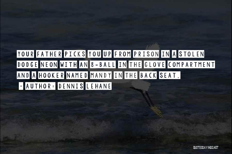 Dennis Lehane Quotes: Your Father Picks You Up From Prison In A Stolen Dodge Neon With An 8-ball In The Glove Compartment And