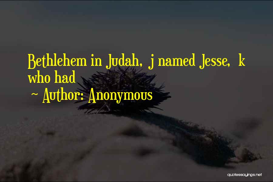 Anonymous Quotes: Bethlehem In Judah, J Named Jesse, K Who Had