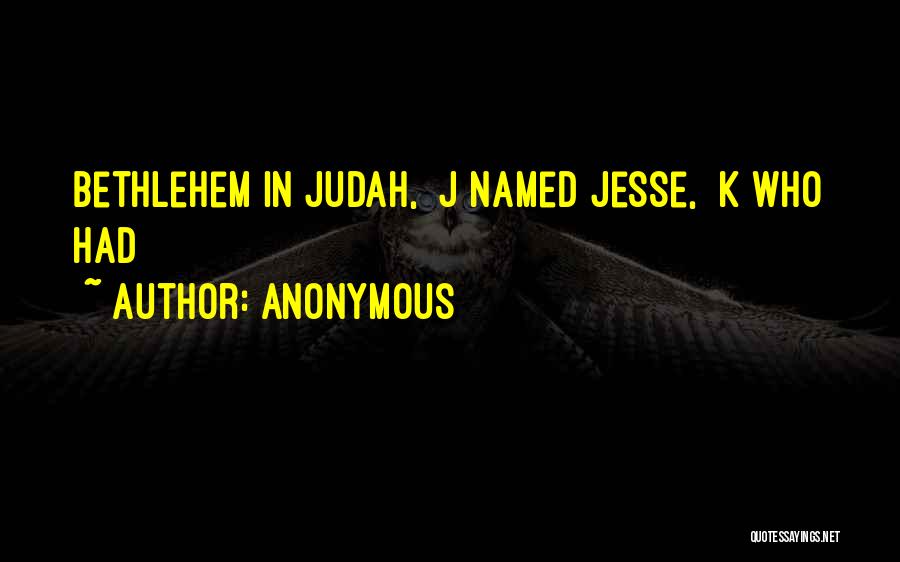 Anonymous Quotes: Bethlehem In Judah, J Named Jesse, K Who Had