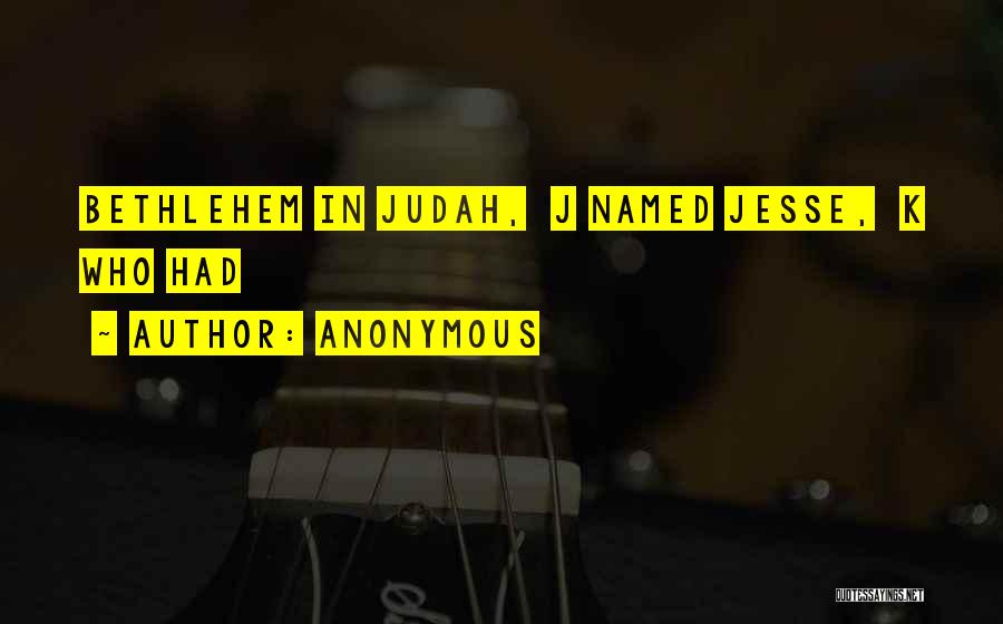 Anonymous Quotes: Bethlehem In Judah, J Named Jesse, K Who Had