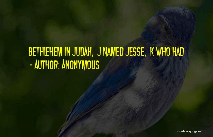 Anonymous Quotes: Bethlehem In Judah, J Named Jesse, K Who Had