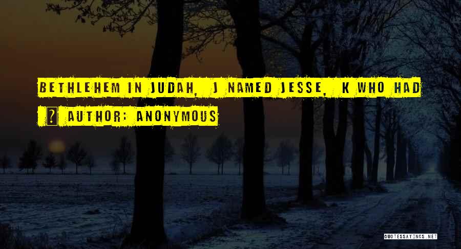 Anonymous Quotes: Bethlehem In Judah, J Named Jesse, K Who Had
