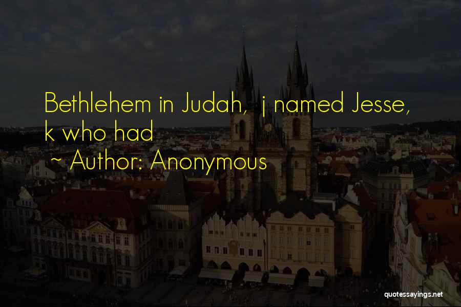 Anonymous Quotes: Bethlehem In Judah, J Named Jesse, K Who Had