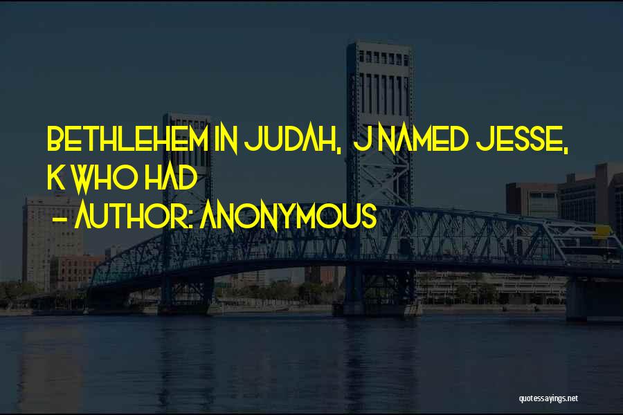 Anonymous Quotes: Bethlehem In Judah, J Named Jesse, K Who Had