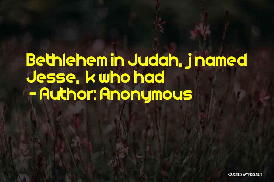 Anonymous Quotes: Bethlehem In Judah, J Named Jesse, K Who Had