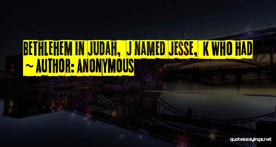 Anonymous Quotes: Bethlehem In Judah, J Named Jesse, K Who Had