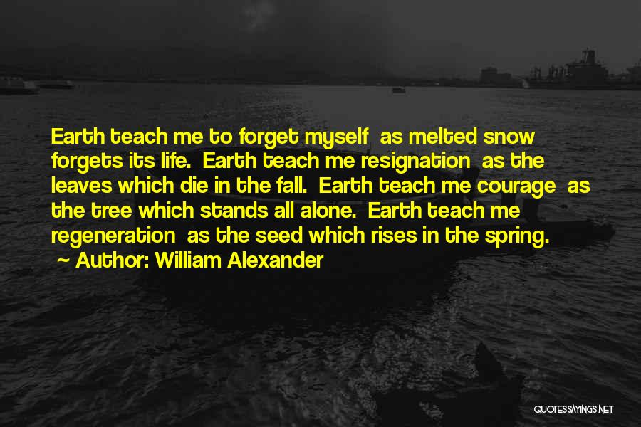 William Alexander Quotes: Earth Teach Me To Forget Myself As Melted Snow Forgets Its Life. Earth Teach Me Resignation As The Leaves Which