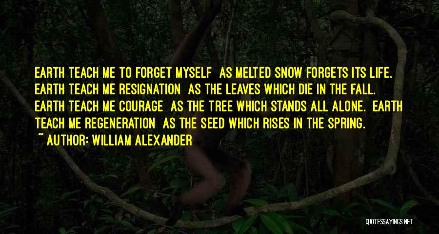 William Alexander Quotes: Earth Teach Me To Forget Myself As Melted Snow Forgets Its Life. Earth Teach Me Resignation As The Leaves Which