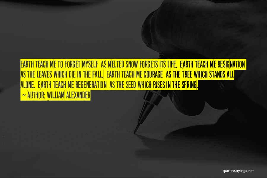 William Alexander Quotes: Earth Teach Me To Forget Myself As Melted Snow Forgets Its Life. Earth Teach Me Resignation As The Leaves Which