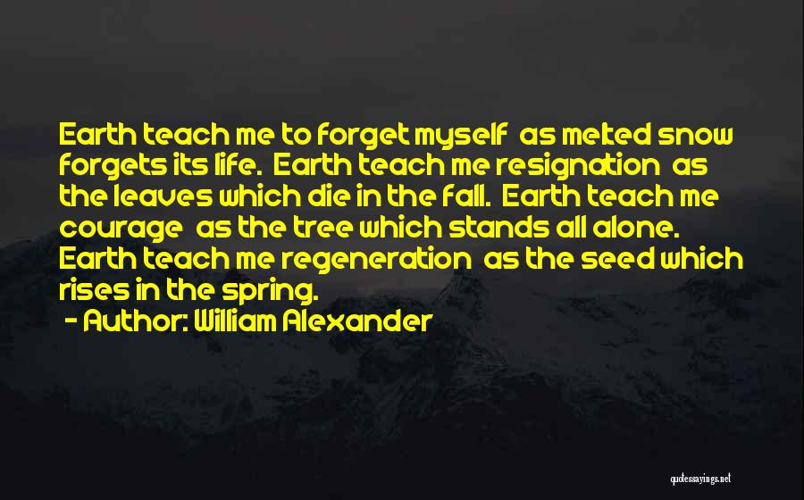 William Alexander Quotes: Earth Teach Me To Forget Myself As Melted Snow Forgets Its Life. Earth Teach Me Resignation As The Leaves Which