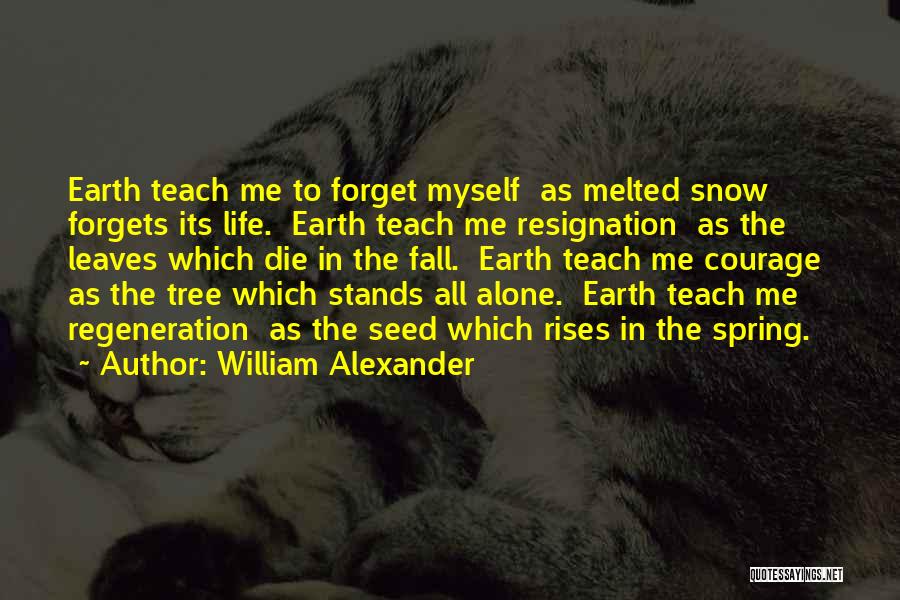 William Alexander Quotes: Earth Teach Me To Forget Myself As Melted Snow Forgets Its Life. Earth Teach Me Resignation As The Leaves Which