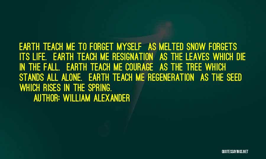 William Alexander Quotes: Earth Teach Me To Forget Myself As Melted Snow Forgets Its Life. Earth Teach Me Resignation As The Leaves Which