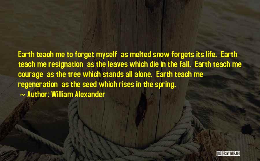 William Alexander Quotes: Earth Teach Me To Forget Myself As Melted Snow Forgets Its Life. Earth Teach Me Resignation As The Leaves Which