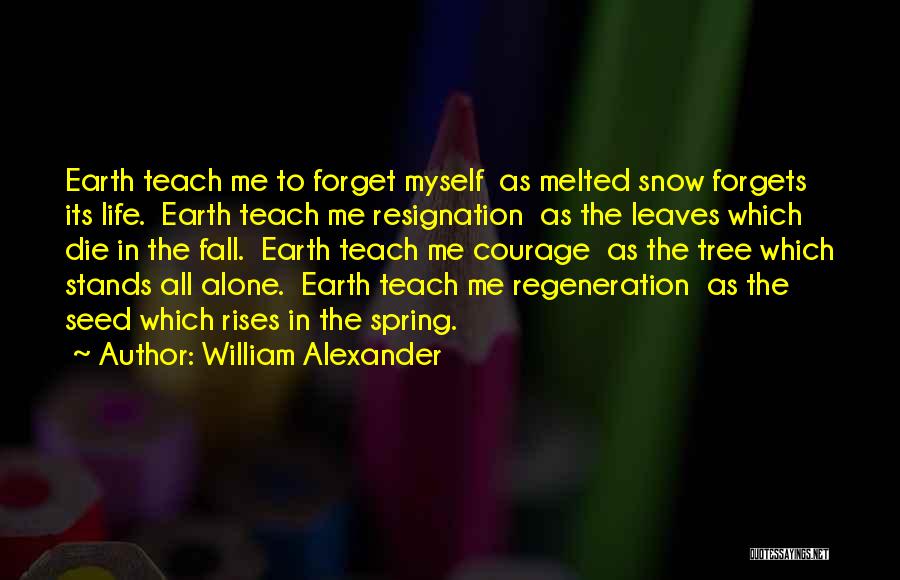 William Alexander Quotes: Earth Teach Me To Forget Myself As Melted Snow Forgets Its Life. Earth Teach Me Resignation As The Leaves Which