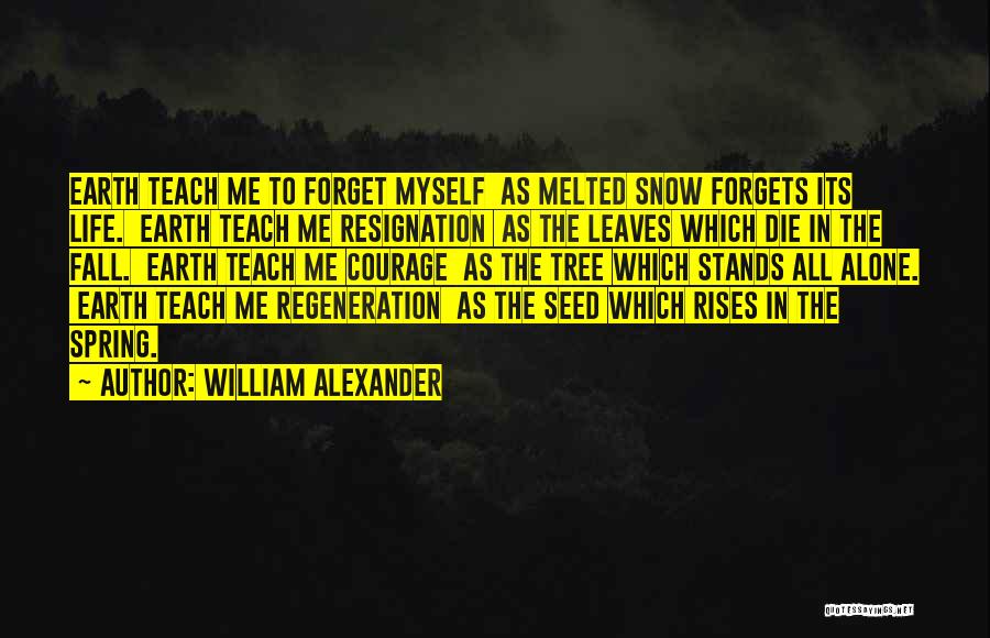 William Alexander Quotes: Earth Teach Me To Forget Myself As Melted Snow Forgets Its Life. Earth Teach Me Resignation As The Leaves Which