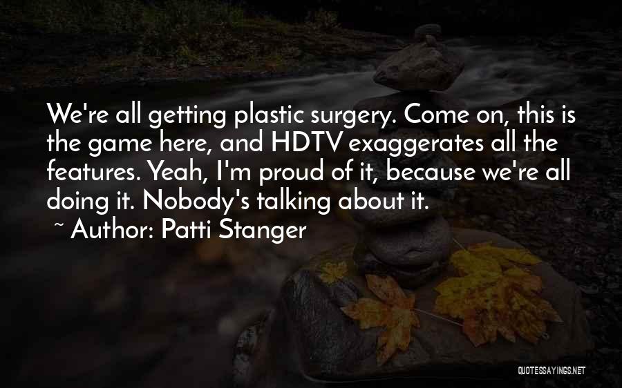 Patti Stanger Quotes: We're All Getting Plastic Surgery. Come On, This Is The Game Here, And Hdtv Exaggerates All The Features. Yeah, I'm