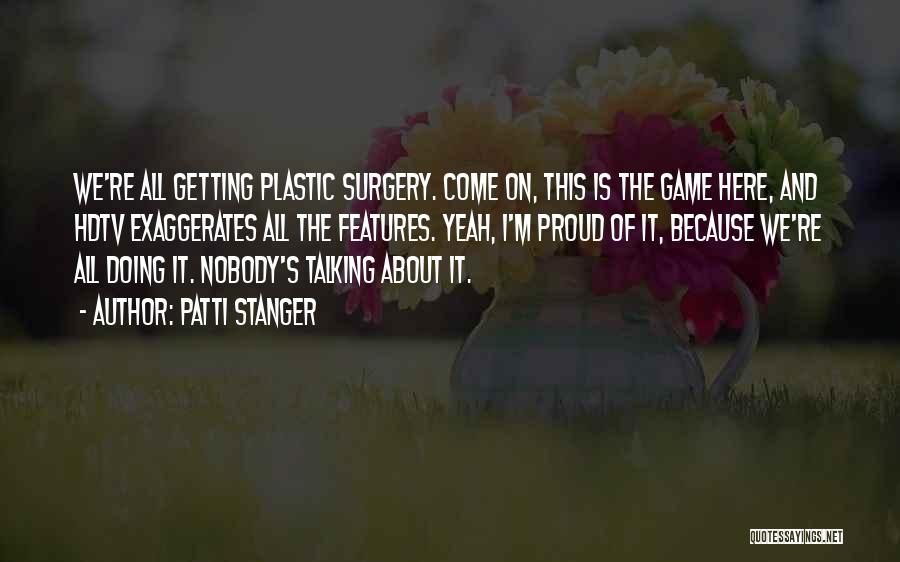 Patti Stanger Quotes: We're All Getting Plastic Surgery. Come On, This Is The Game Here, And Hdtv Exaggerates All The Features. Yeah, I'm