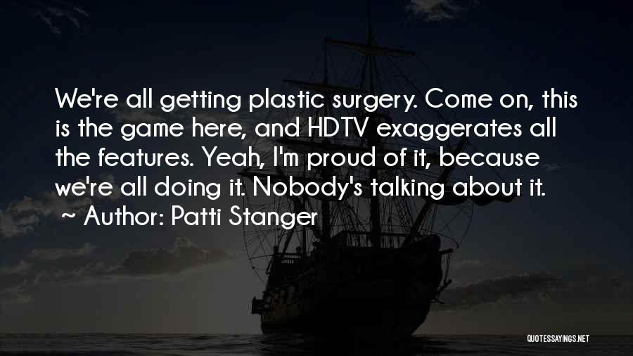 Patti Stanger Quotes: We're All Getting Plastic Surgery. Come On, This Is The Game Here, And Hdtv Exaggerates All The Features. Yeah, I'm