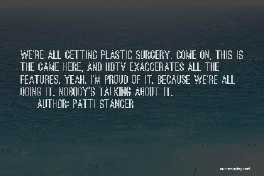 Patti Stanger Quotes: We're All Getting Plastic Surgery. Come On, This Is The Game Here, And Hdtv Exaggerates All The Features. Yeah, I'm