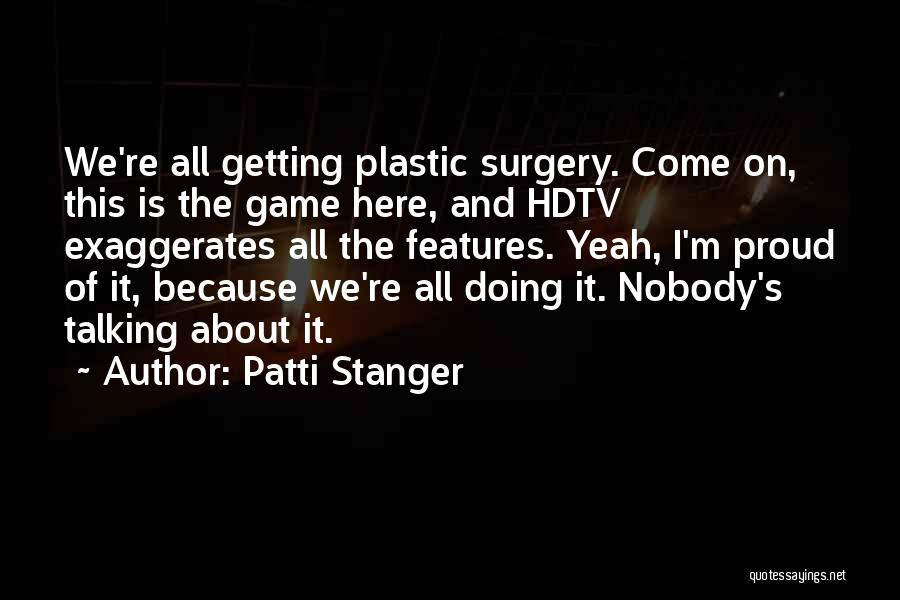 Patti Stanger Quotes: We're All Getting Plastic Surgery. Come On, This Is The Game Here, And Hdtv Exaggerates All The Features. Yeah, I'm