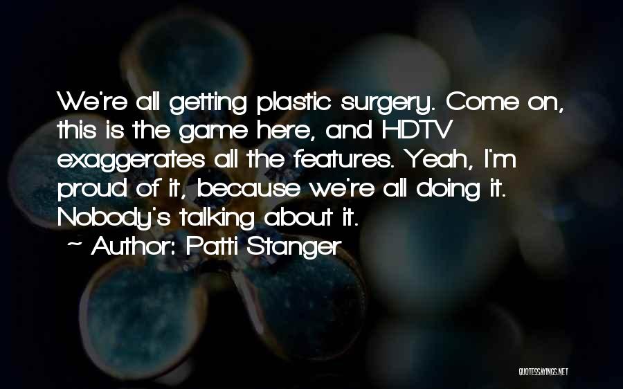 Patti Stanger Quotes: We're All Getting Plastic Surgery. Come On, This Is The Game Here, And Hdtv Exaggerates All The Features. Yeah, I'm