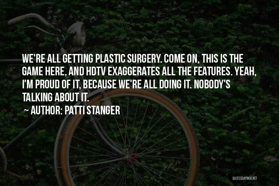 Patti Stanger Quotes: We're All Getting Plastic Surgery. Come On, This Is The Game Here, And Hdtv Exaggerates All The Features. Yeah, I'm