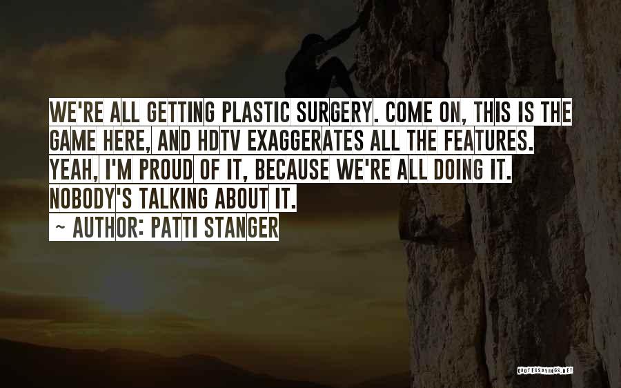 Patti Stanger Quotes: We're All Getting Plastic Surgery. Come On, This Is The Game Here, And Hdtv Exaggerates All The Features. Yeah, I'm