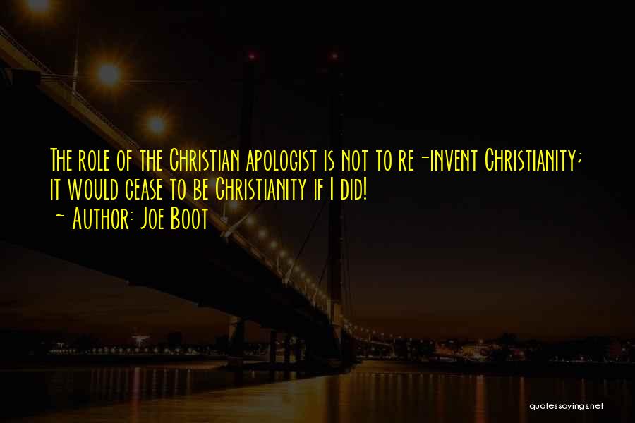 Joe Boot Quotes: The Role Of The Christian Apologist Is Not To Re-invent Christianity; It Would Cease To Be Christianity If I Did!