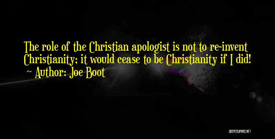 Joe Boot Quotes: The Role Of The Christian Apologist Is Not To Re-invent Christianity; It Would Cease To Be Christianity If I Did!