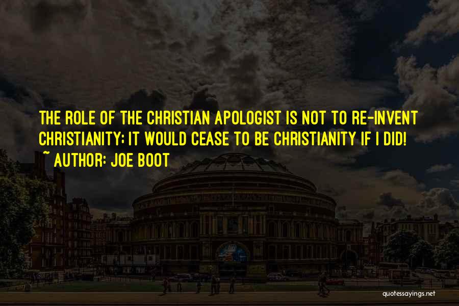 Joe Boot Quotes: The Role Of The Christian Apologist Is Not To Re-invent Christianity; It Would Cease To Be Christianity If I Did!