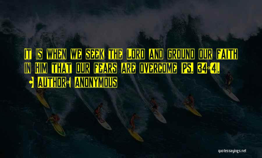 Anonymous Quotes: It Is When We Seek The Lord And Ground Our Faith In Him That Our Fears Are Overcome (ps. 34:4).
