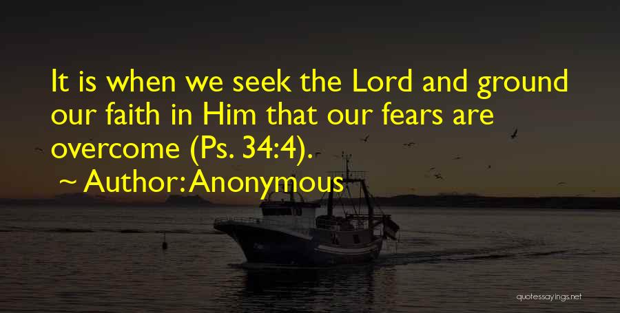 Anonymous Quotes: It Is When We Seek The Lord And Ground Our Faith In Him That Our Fears Are Overcome (ps. 34:4).