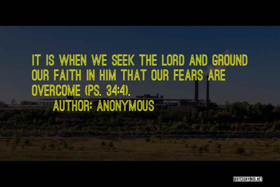 Anonymous Quotes: It Is When We Seek The Lord And Ground Our Faith In Him That Our Fears Are Overcome (ps. 34:4).