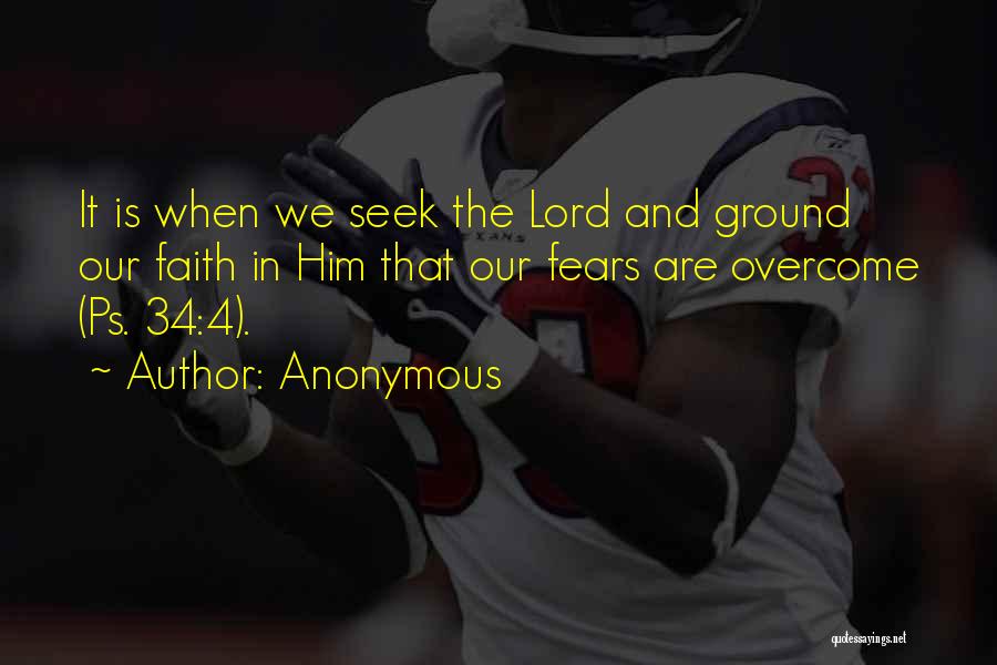 Anonymous Quotes: It Is When We Seek The Lord And Ground Our Faith In Him That Our Fears Are Overcome (ps. 34:4).